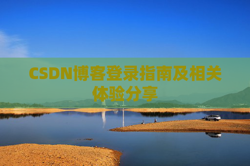 CSDN博客登录指南及相关体验分享